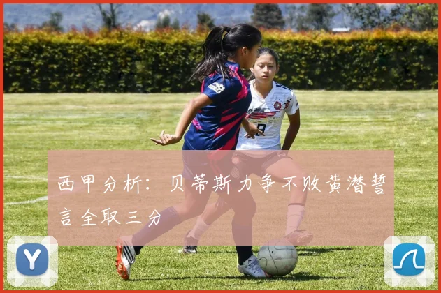 西甲分析：贝蒂斯力争不败黄潜誓言全取三分