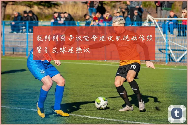 裁判判罚争议哈登进攻犯规动作频繁引发球迷热议