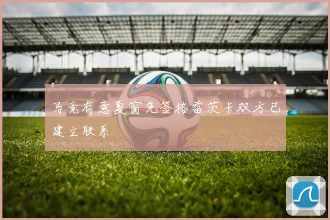 马竞有意夏窗免签格雷茨卡双方已建立联系