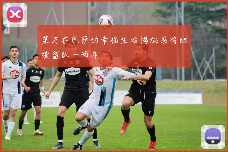 莱万在巴萨的幸福生活揭秘或将继续留队一两年