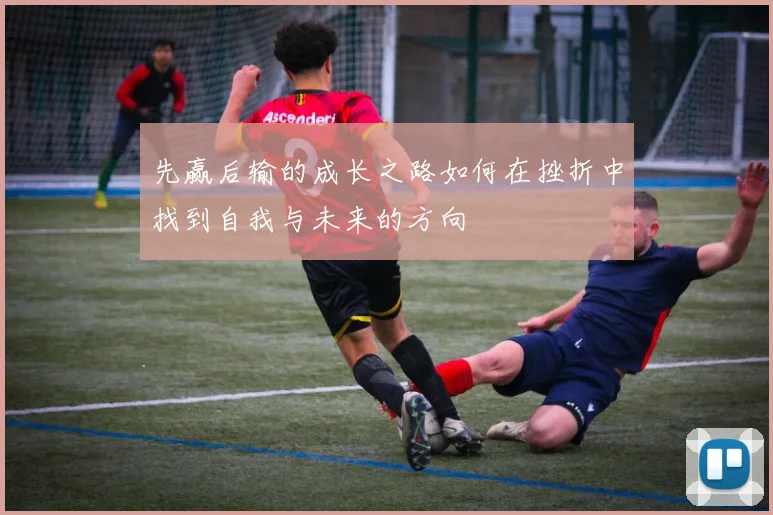 先赢后输的成长之路如何在挫折中找到自我与未来的方向