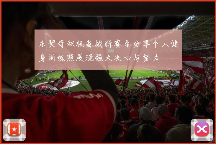 东契奇积极备战新赛季分享个人健身训练照展现强大决心与努力