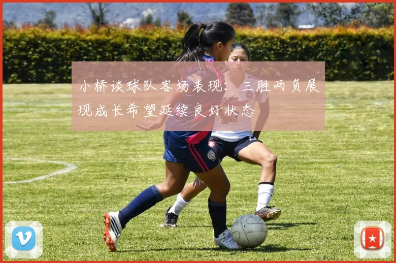 小桥谈球队客场表现：三胜两负展现成长希望延续良好状态