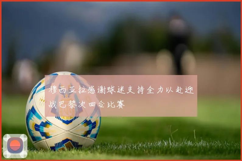 穆西亚拉感谢球迷支持全力以赴迎战巴黎次回合比赛