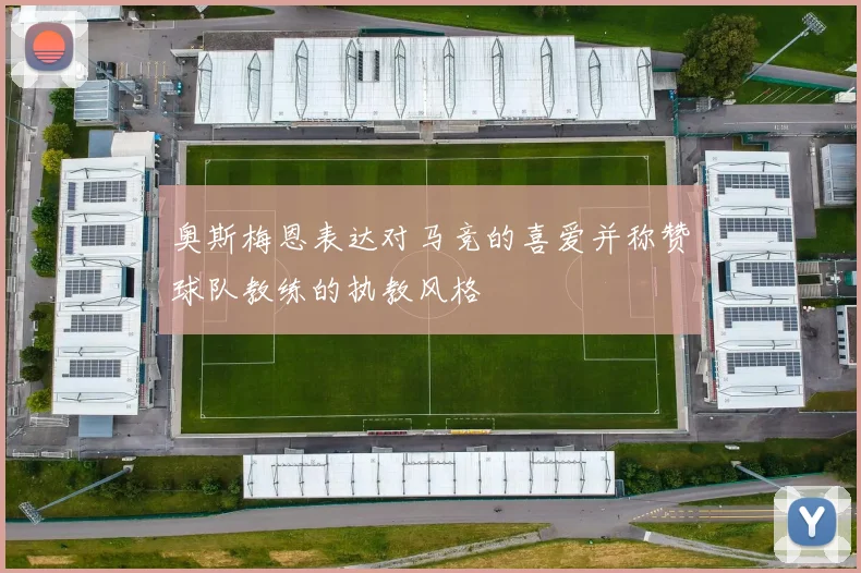 奥斯梅恩表达对马竞的喜爱并称赞球队教练的执教风格